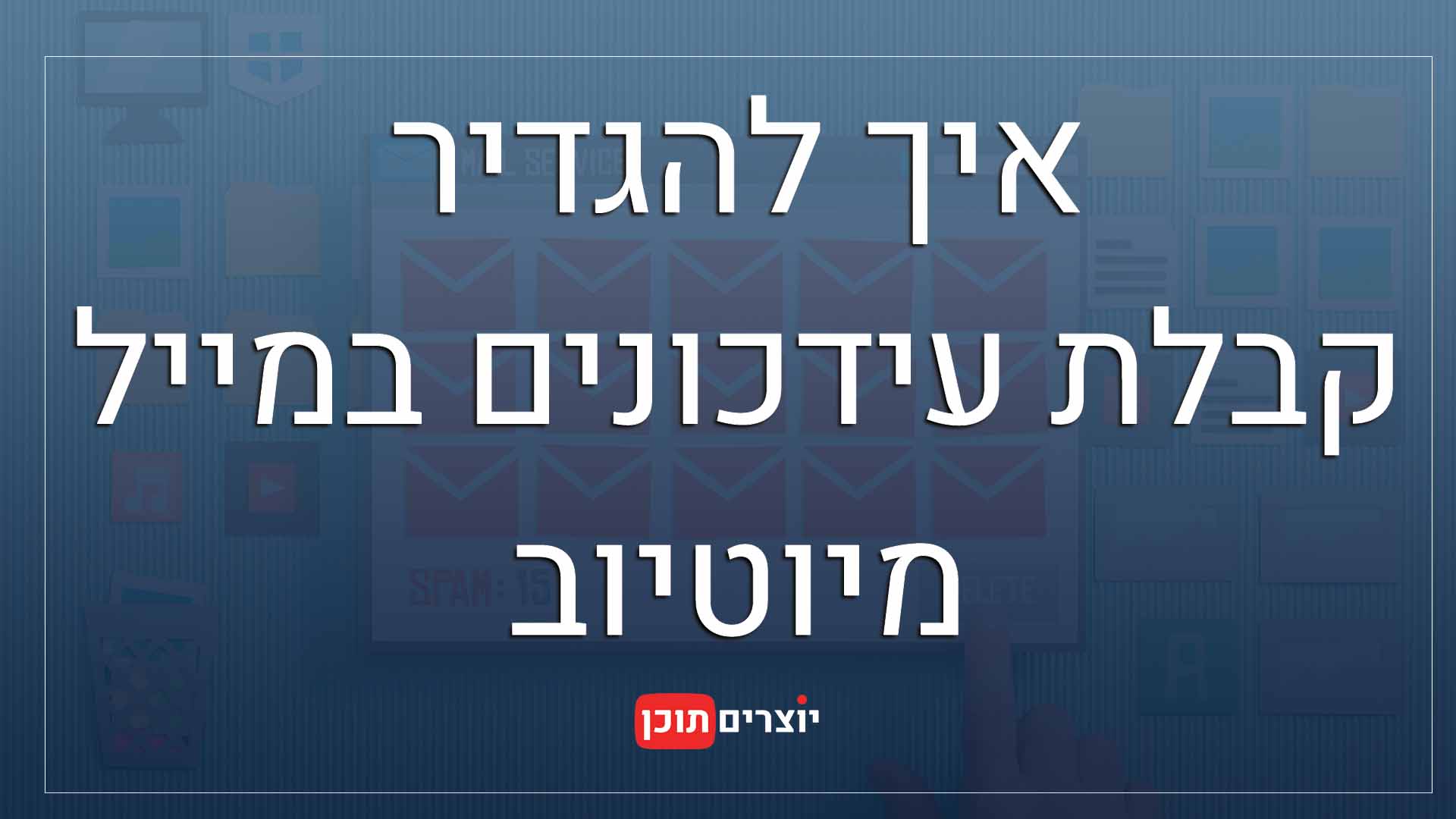 הגדרת קבלה של מיילים מיוטיוב - מומחה יוטיוב / טיפים ליוטיוב